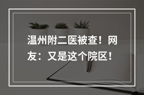 温州附二医被查！网友：又是这个院区！