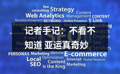 记者手记：不看不知道 亚运真奇妙