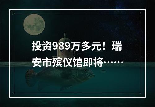 投资989万多元！瑞安市殡仪馆即将……
