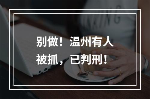 别做！温州有人被抓，已判刑！