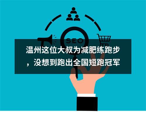 温州这位大叔为减肥练跑步，没想到跑出全国短跑冠军