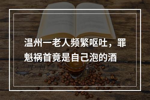 温州一老人频繁呕吐，罪魁祸首竟是自己泡的酒
