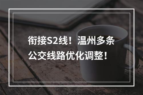 衔接S2线！温州多条公交线路优化调整！