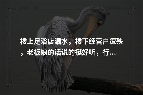 楼上足浴店漏水，楼下经营户遭殃，老板娘的话说的挺好听，行动呢？