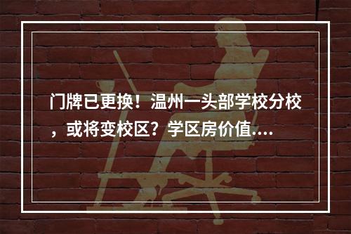 门牌已更换！温州一头部学校分校，或将变校区？学区房价值...