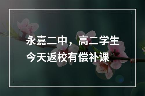 永嘉二中，高二学生今天返校有偿补课