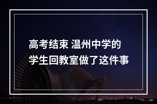 高考结束 温州中学的学生回教室做了这件事