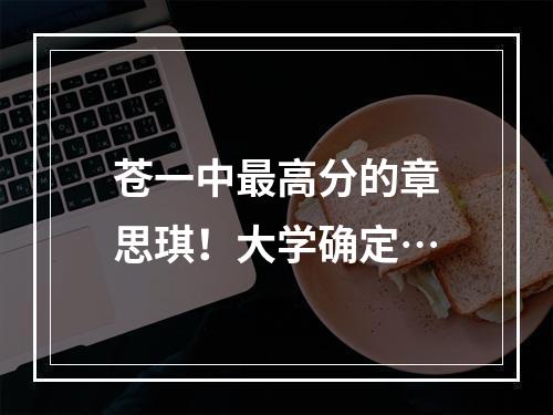 苍一中最高分的章思琪！大学确定…