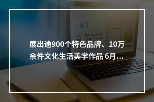 展出逾900个特色品牌、10万余件文化生活美学作品 6月23日青灯市集与你相约塘河畔