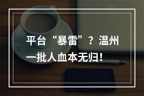 平台“暴雷”？温州一批人血本无归！