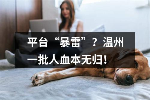 平台“暴雷”？温州一批人血本无归！