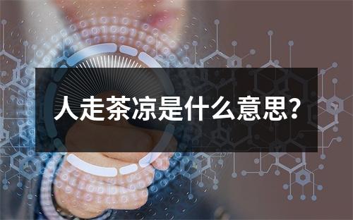 人走茶凉是什么意思？