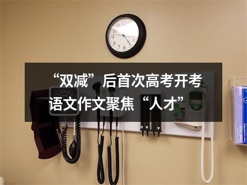 “双减”后首次高考开考 语文作文聚焦“人才”