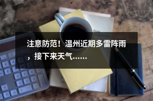 注意防范！温州近期多雷阵雨，接下来天气......