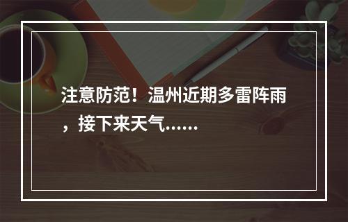 注意防范！温州近期多雷阵雨，接下来天气......