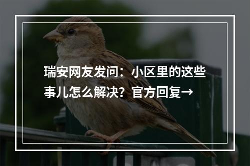 瑞安网友发问：小区里的这些事儿怎么解决？官方回复→