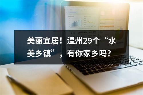 美丽宜居！温州29个“水美乡镇”，有你家乡吗？