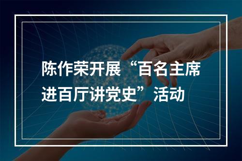 陈作荣开展“百名主席进百厅讲党史”活动