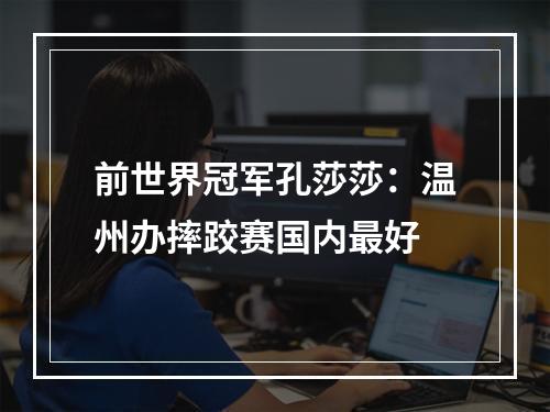 前世界冠军孔莎莎：温州办摔跤赛国内最好