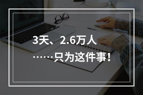 3天、2.6万人……只为这件事！