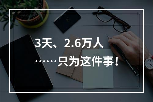 3天、2.6万人……只为这件事！