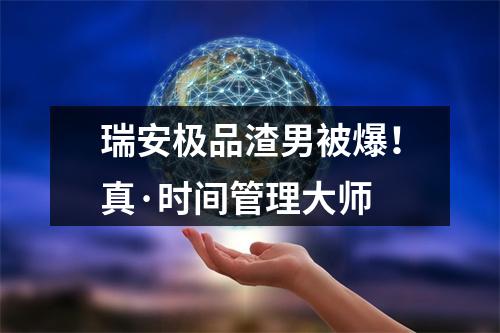 瑞安极品渣男被爆！真·时间管理大师