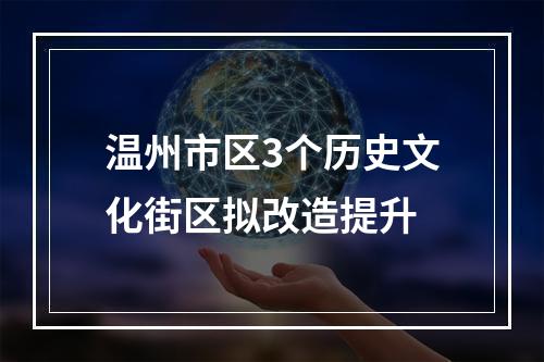 温州市区3个历史文化街区拟改造提升