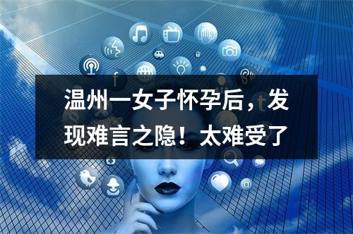 温州一女子怀孕后，发现难言之隐！太难受了