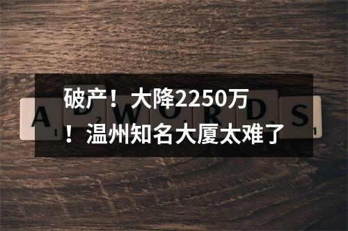 破产！大降2250万！温州知名大厦太难了