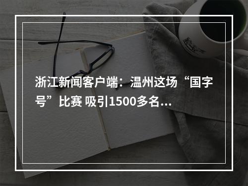 浙江新闻客户端：温州这场“国字号”比赛 吸引1500多名运动员一“跤”高下