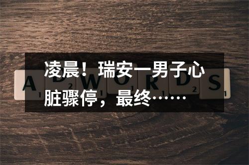 凌晨！瑞安一男子心脏骤停，最终……