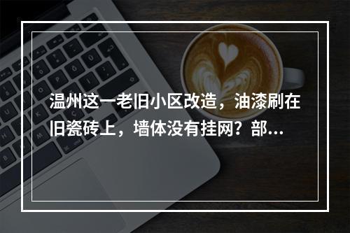 温州这一老旧小区改造，油漆刷在旧瓷砖上，墙体没有挂网？部门回应