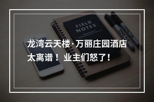龙湾云天楼·万丽庄园酒店太离谱 ！业主们怒了！
