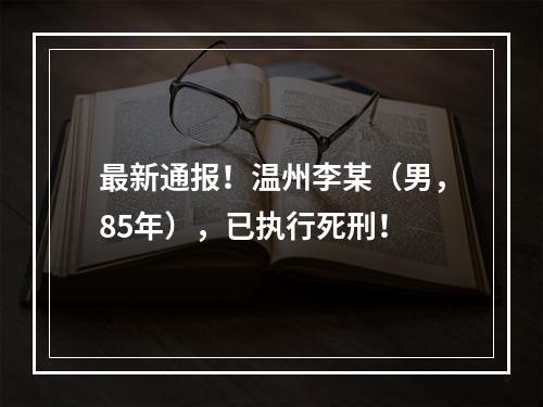 最新通报！温州李某（男，85年），已执行死刑！