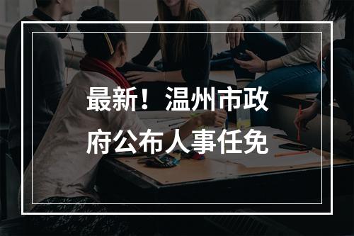 最新！温州市政府公布人事任免
