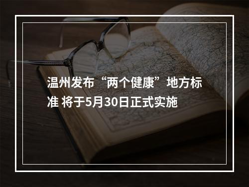 温州发布“两个健康”地方标准 将于5月30日正式实施