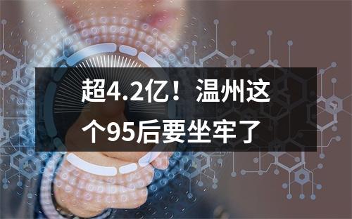 超4.2亿！温州这个95后要坐牢了