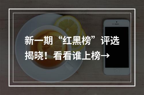 新一期“红黑榜”评选揭晓！看看谁上榜→