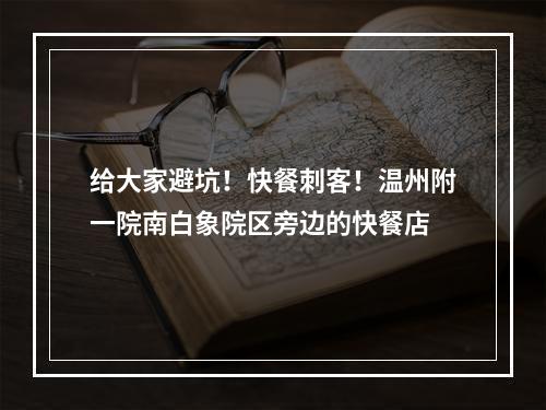 给大家避坑！快餐刺客！温州附一院南白象院区旁边的快餐店