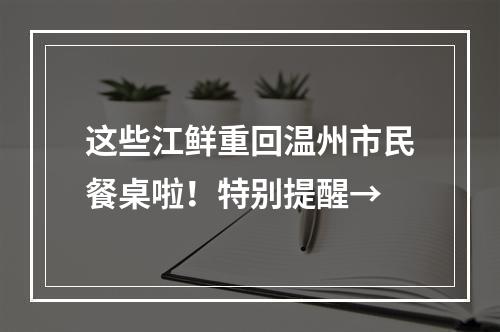 这些江鲜重回温州市民餐桌啦！特别提醒→