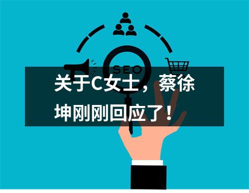 关于C女士，蔡徐坤刚刚回应了！