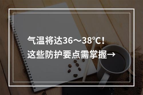 气温将达36～38℃！这些防护要点需掌握→