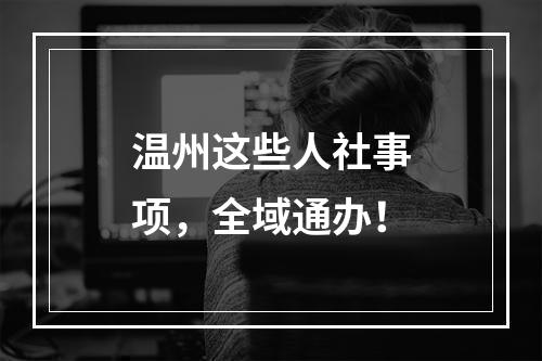 温州这些人社事项，全域通办！