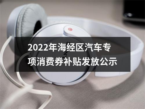 2022年海经区汽车专项消费券补贴发放公示