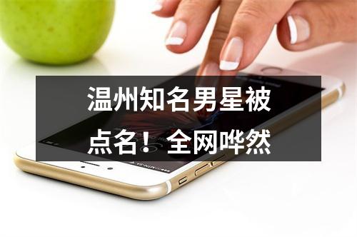 温州知名男星被点名！全网哗然