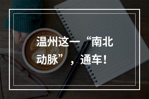 温州这一“南北动脉”，通车！
