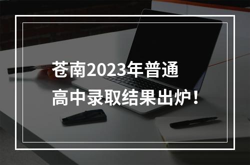 苍南2023年普通高中录取结果出炉！