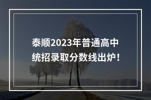 泰顺2023年普通高中统招录取分数线出炉！