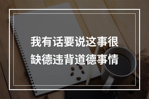 我有话要说这事很缺德违背道德事情