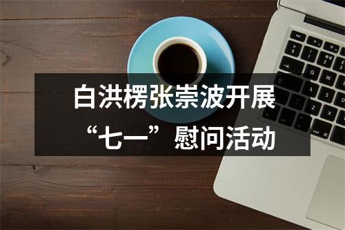 白洪楞张崇波开展“七一”慰问活动